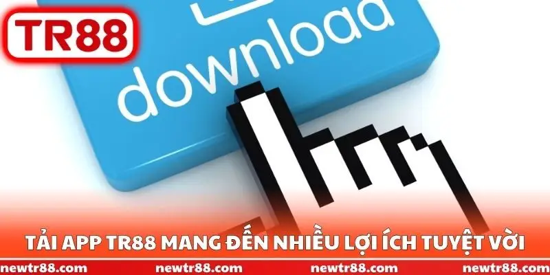 Tải app TR88 mang đến nhiều lợi ích tuyệt vời